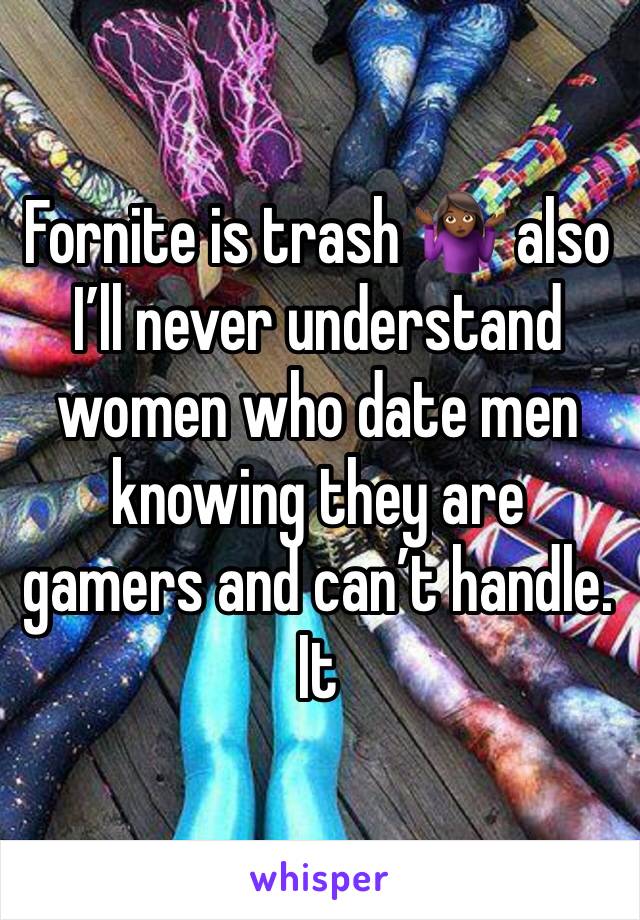 Fornite is trash 🤷🏾‍♀️ also I’ll never understand women who date men knowing they are gamers and can’t handle. It