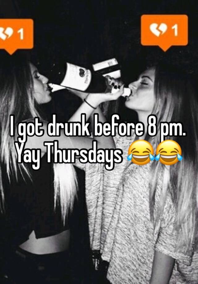 I got drunk before 8 pm. Yay Thursdays 😂😂