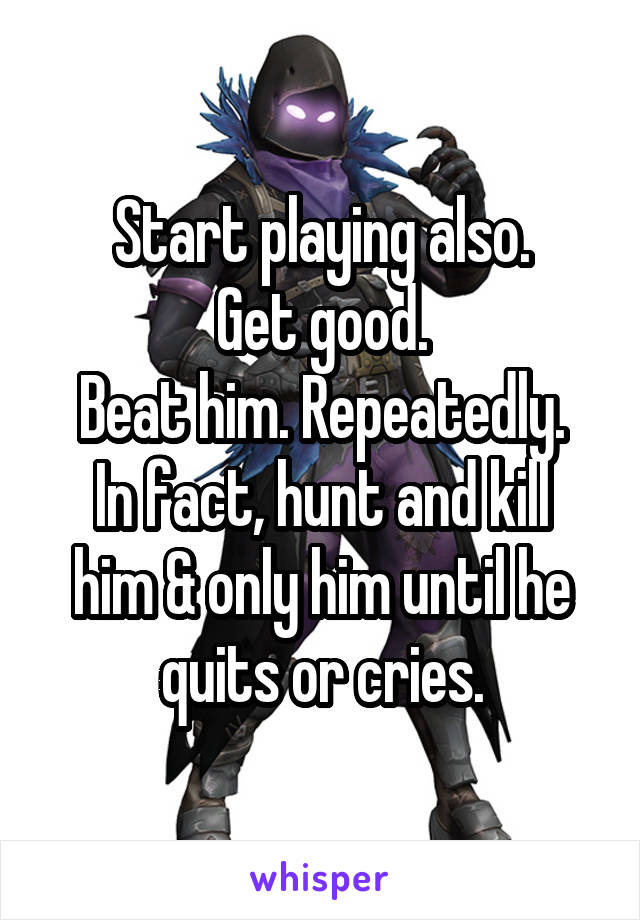 Start playing also.
Get good.
Beat him. Repeatedly.
In fact, hunt and kill him & only him until he quits or cries.