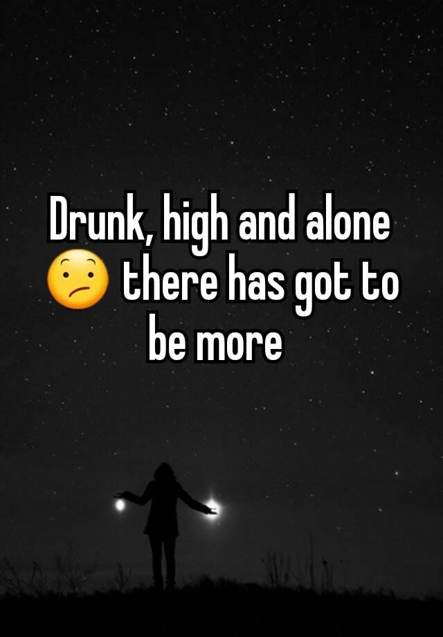 Drunk, high and alone 😕 there has got to be more 