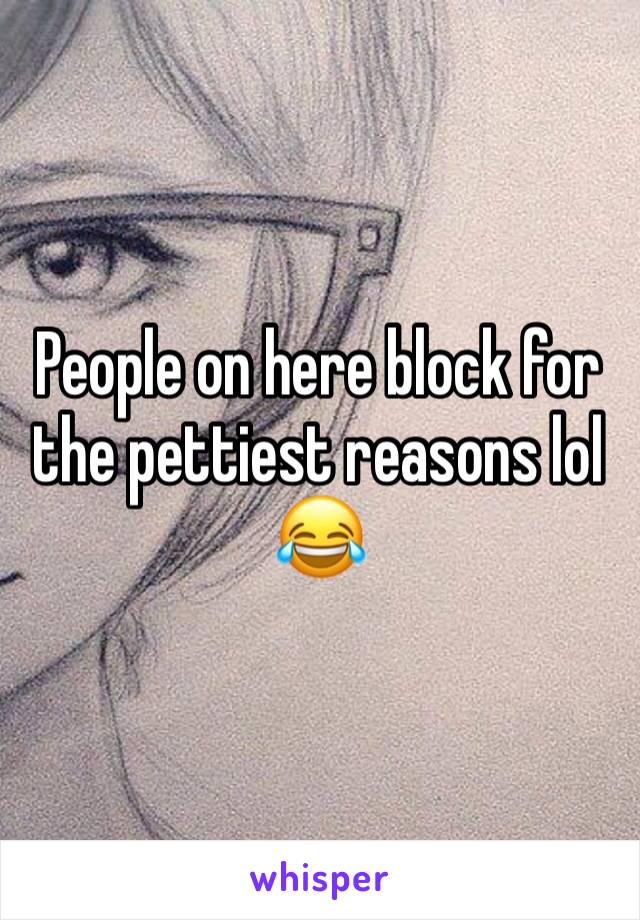 People on here block for the pettiest reasons lol 😂