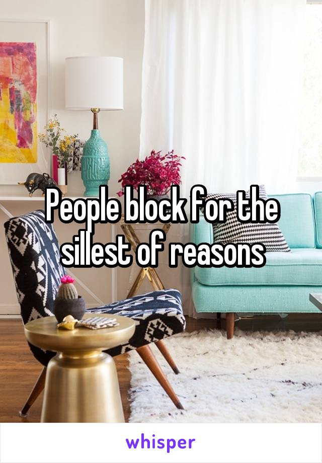 People block for the sillest of reasons