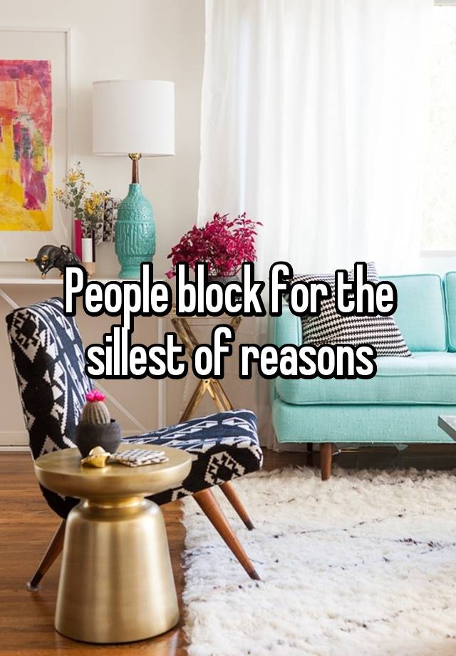 People block for the sillest of reasons