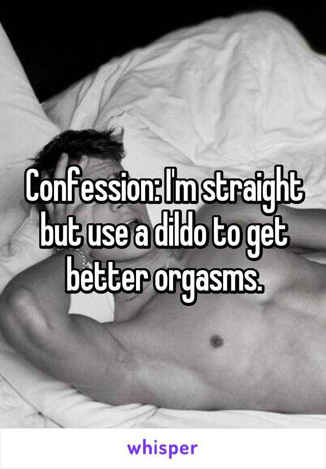 Confession: I'm straight but use a dildo to get better orgasms.