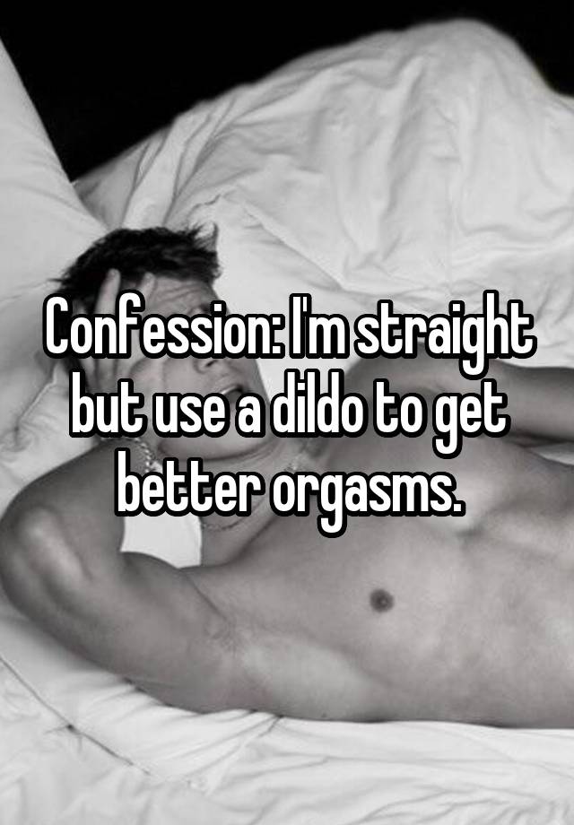 Confession: I'm straight but use a dildo to get better orgasms.