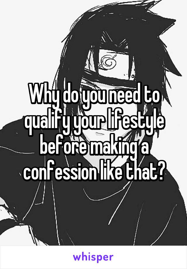 Why do you need to qualify your lifestyle before making a confession like that?