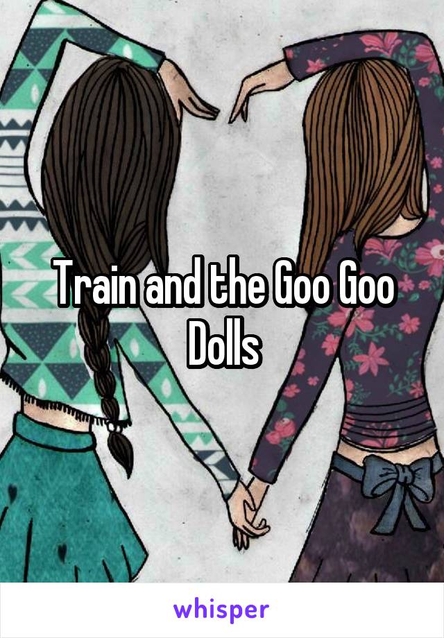 Train and the Goo Goo Dolls