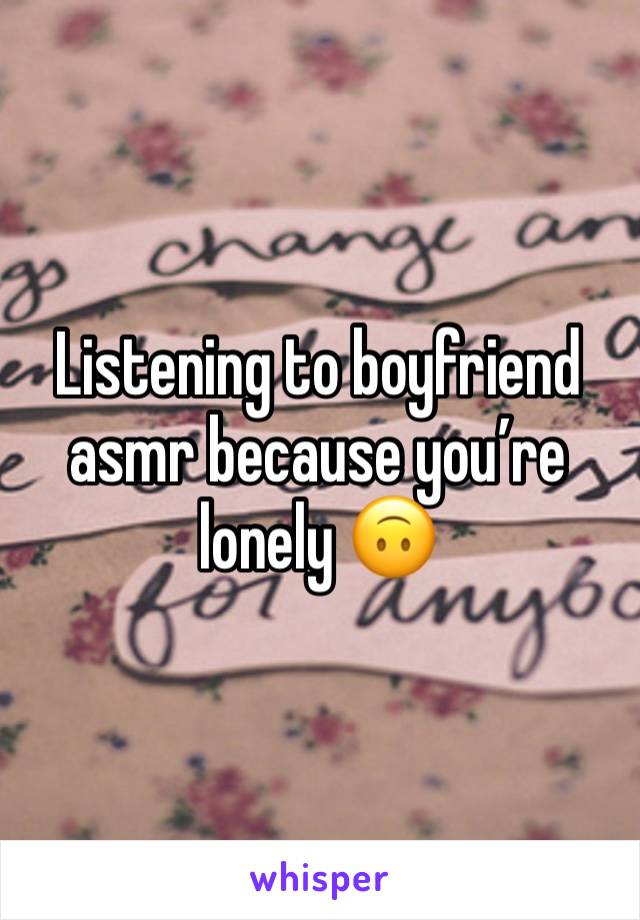 Listening to boyfriend asmr because you’re lonely 🙃