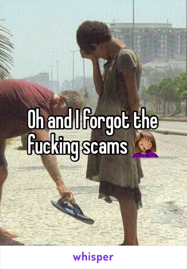 Oh and I forgot the fucking scams 🤦🏽‍♀️