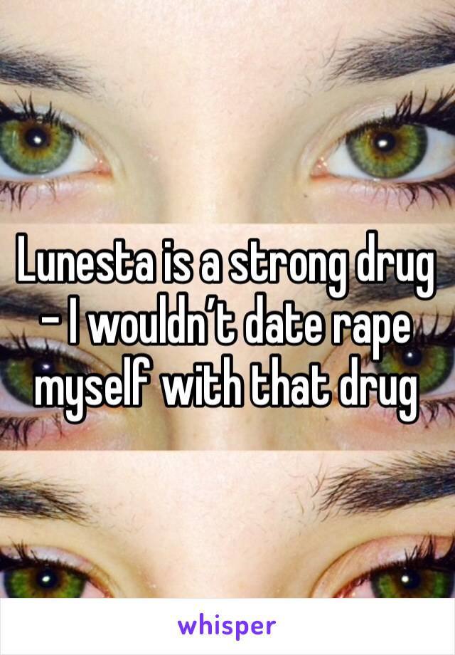 Lunesta is a strong drug - I wouldn’t date rape myself with that drug 