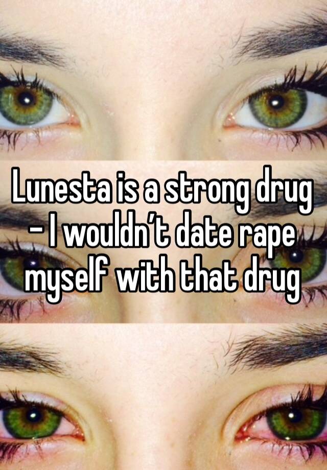 Lunesta is a strong drug - I wouldn’t date rape myself with that drug 