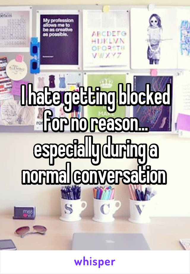 I hate getting blocked for no reason... especially during a normal conversation 