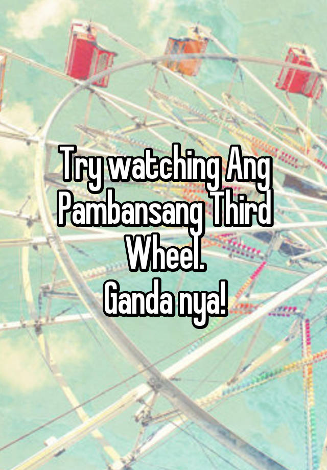 Try watching Ang Pambansang Third Wheel.
Ganda nya!