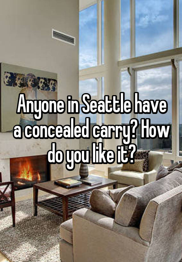 Anyone in Seattle have a concealed carry? How do you like it?