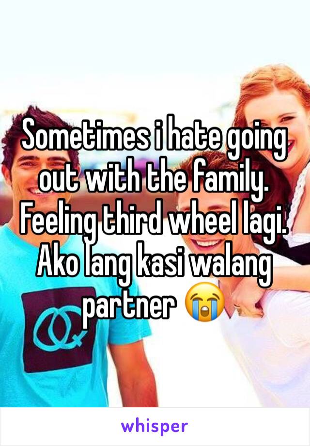 Sometimes i hate going out with the family. Feeling third wheel lagi. Ako lang kasi walang partner 😭