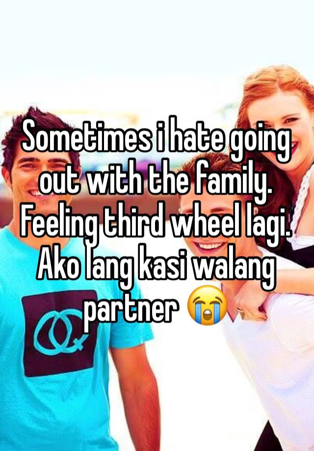 Sometimes i hate going out with the family. Feeling third wheel lagi. Ako lang kasi walang partner 😭