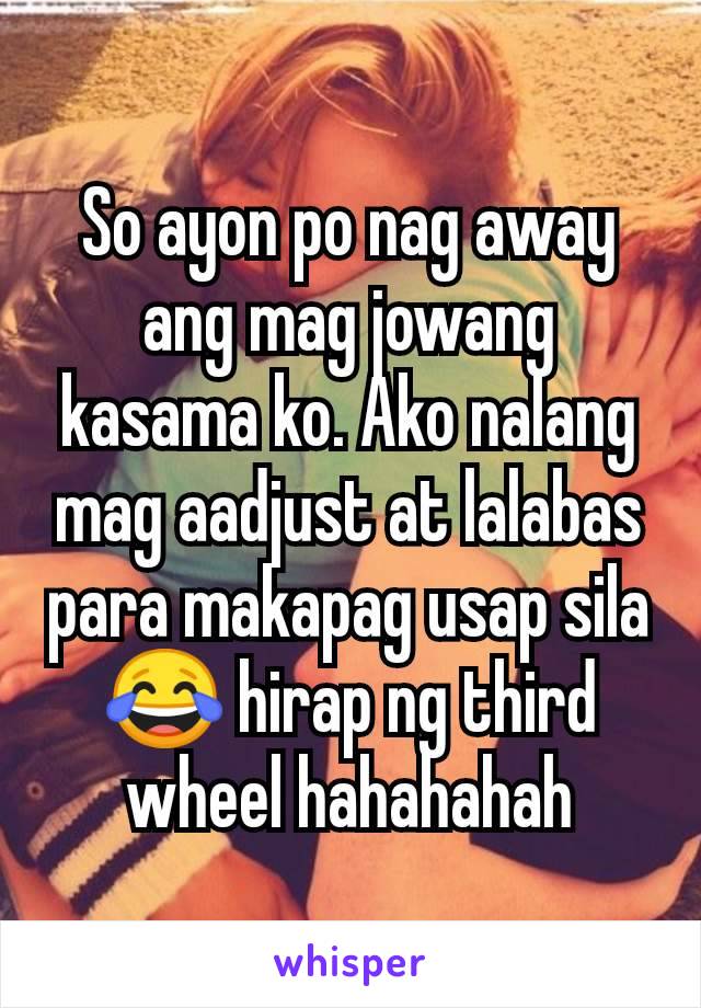 So ayon po nag away ang mag jowang kasama ko. Ako nalang mag aadjust at lalabas para makapag usap sila😂 hirap ng third wheel hahahahah