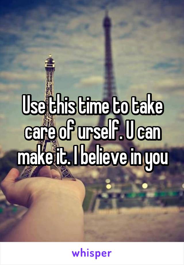 Use this time to take care of urself. U can make it. I believe in you