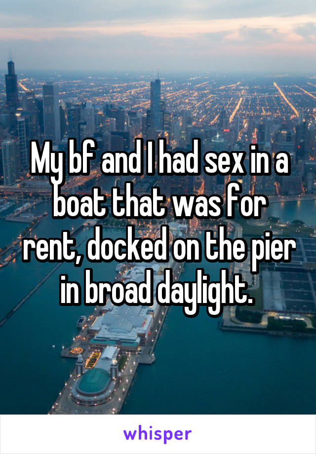 My bf and I had sex in a boat that was for rent, docked on the pier in broad daylight. 