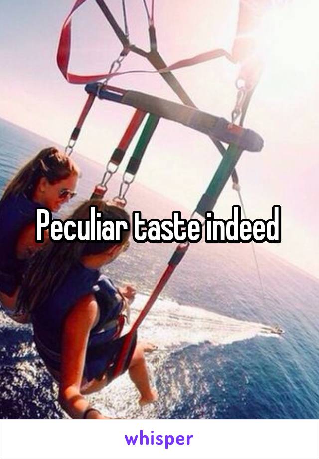 Peculiar taste indeed 