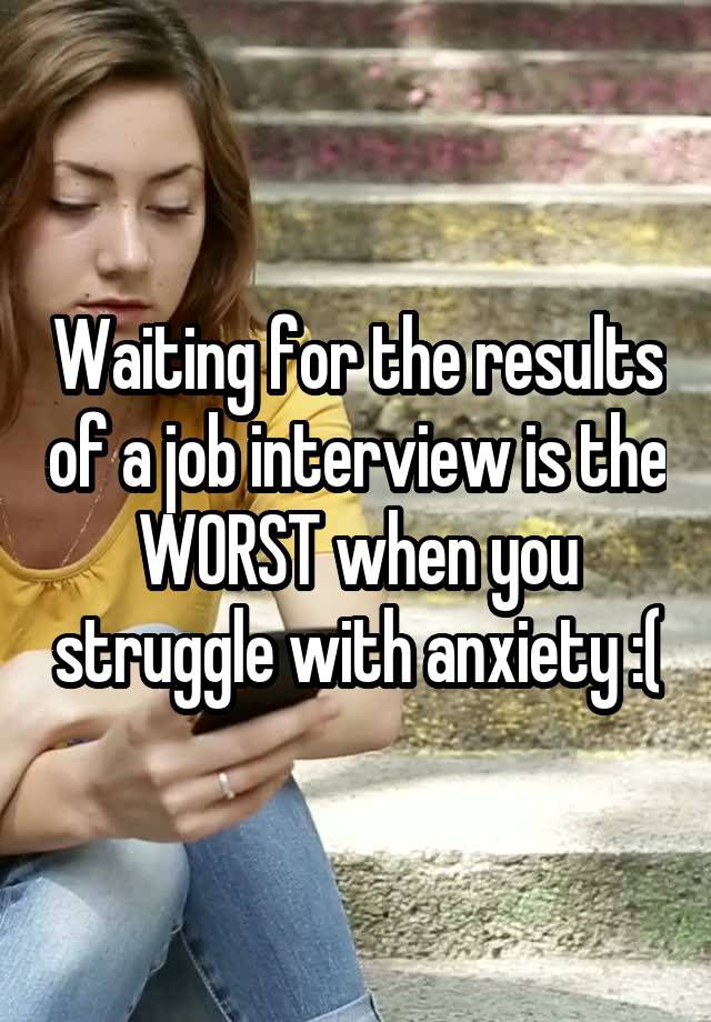 Waiting for the results of a job interview is the WORST when you struggle with anxiety :(
