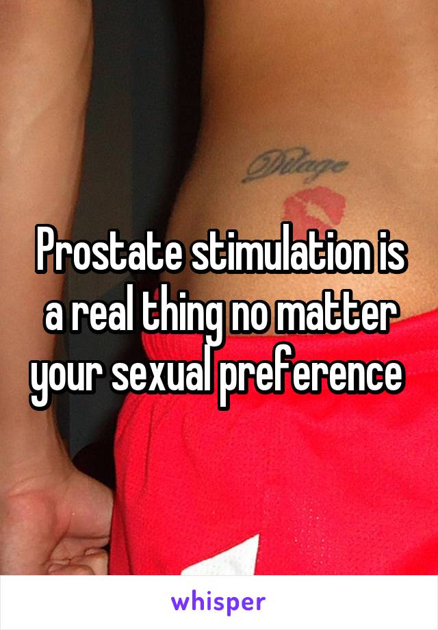 Prostate stimulation is a real thing no matter your sexual preference 