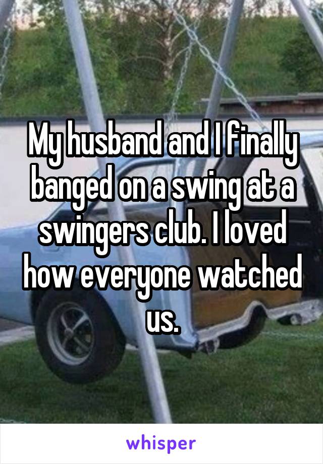My husband and I finally banged on a swing at a swingers club. I loved how everyone watched us.