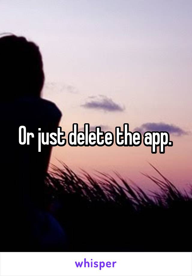 Or just delete the app. 