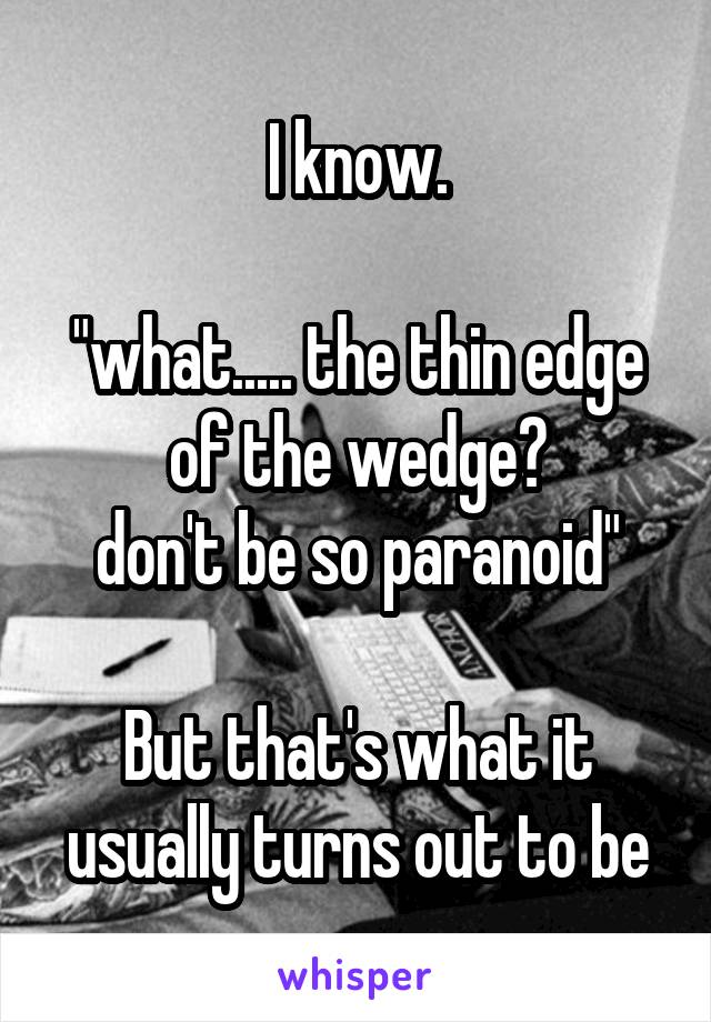 I know.

"what..... the thin edge of the wedge?
don't be so paranoid"

But that's what it usually turns out to be