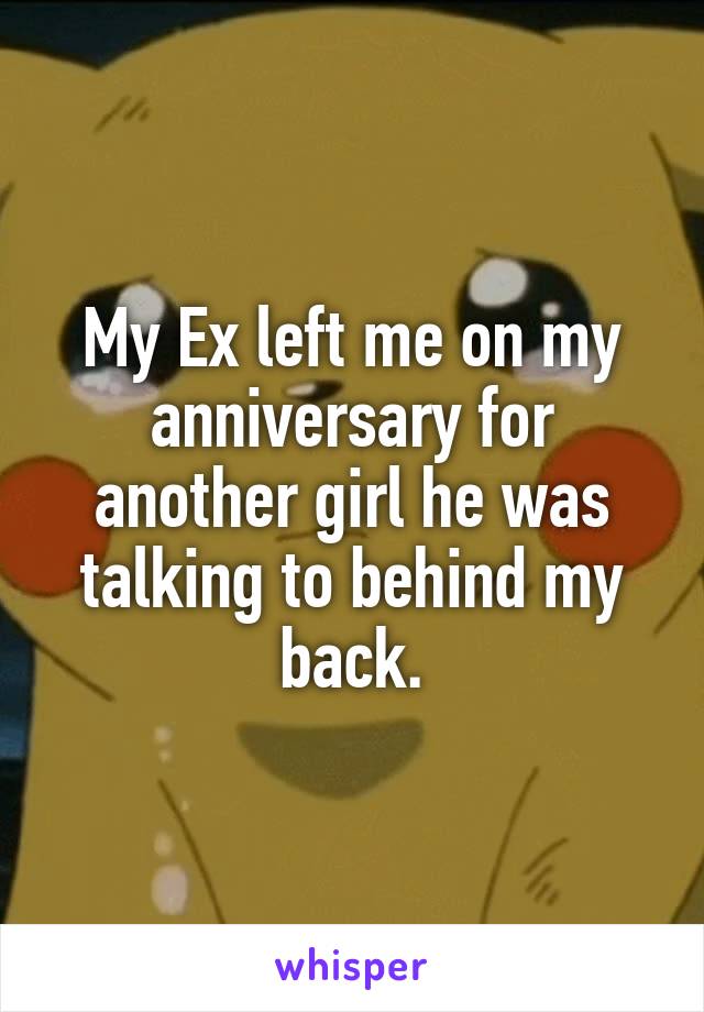 My Ex left me on my anniversary for another girl he was talking to behind my back.