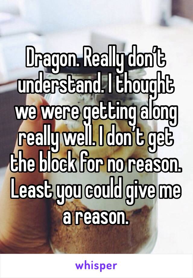 Dragon. Really don’t understand. I thought we were getting along really well. I don’t get the block for no reason. Least you could give me a reason. 