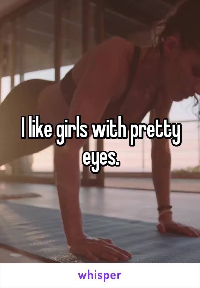 I like girls with pretty eyes.