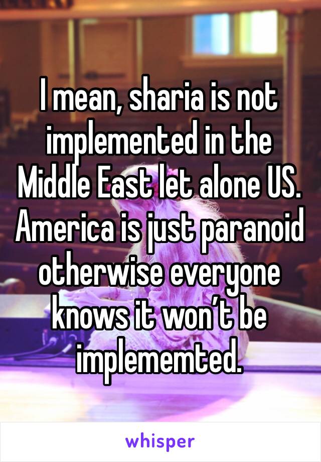 I mean, sharia is not implemented in the Middle East let alone US. 
America is just paranoid otherwise everyone knows it won’t be implememted. 