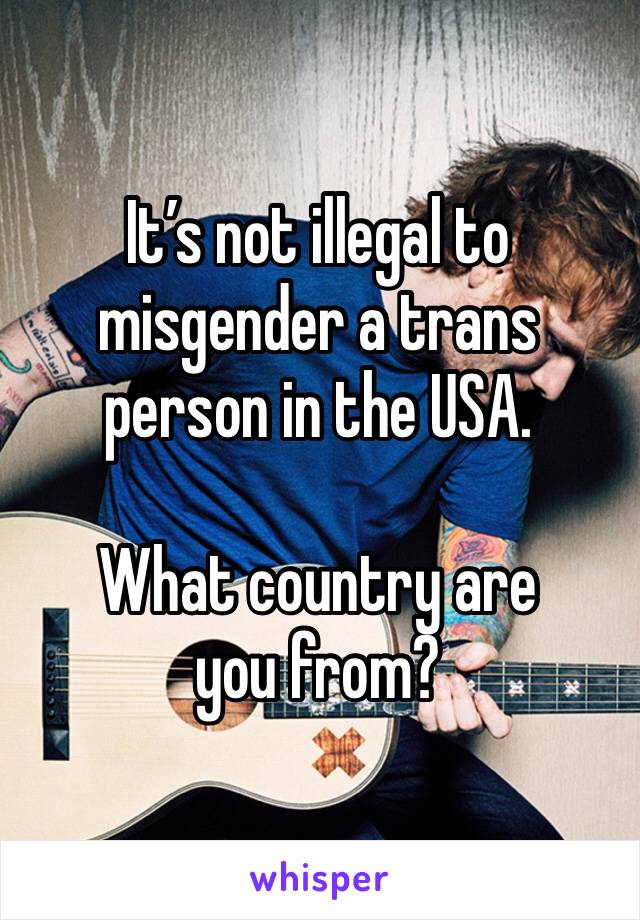 It’s not illegal to misgender a trans person in the USA.

What country are you from?