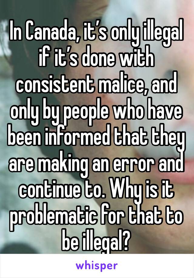 In Canada, it’s only illegal if it’s done with consistent malice, and only by people who have been informed that they are making an error and continue to. Why is it problematic for that to be illegal?