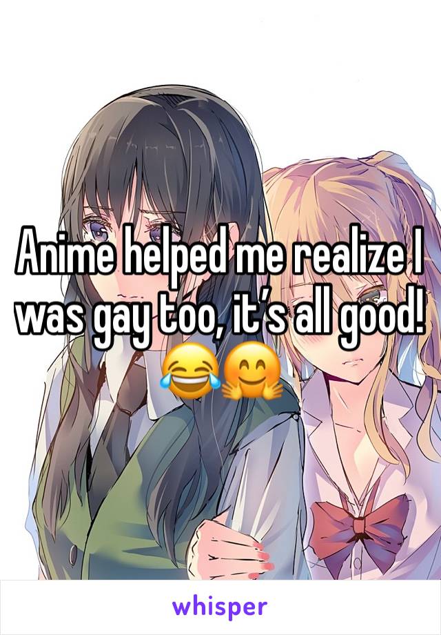 Anime helped me realize I was gay too, it’s all good!
😂🤗