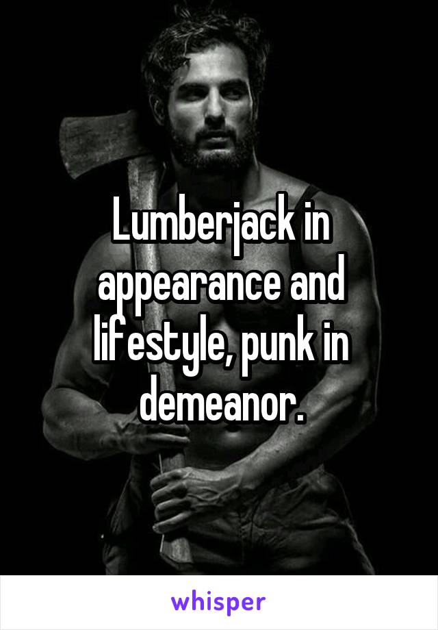 Lumberjack in appearance and lifestyle, punk in demeanor.