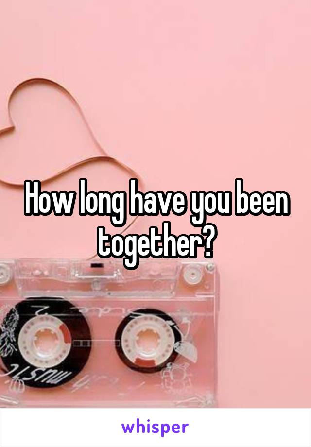 How long have you been together?