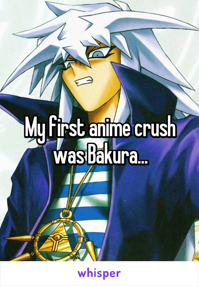 My first anime crush was Bakura...