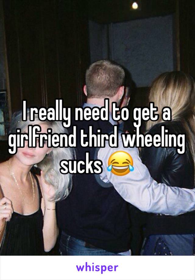 I really need to get a girlfriend third wheeling sucks 😂