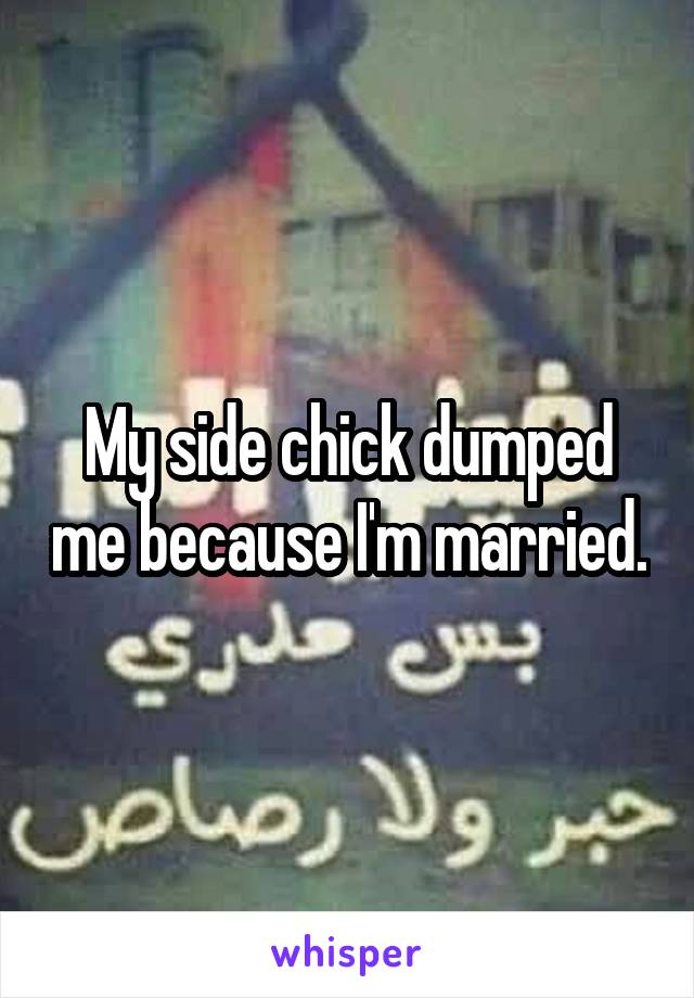 My side chick dumped me because I'm married.