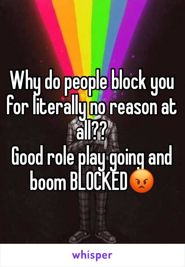 Why do people block you for literally no reason at all??
Good role play going and boom BLOCKED😡