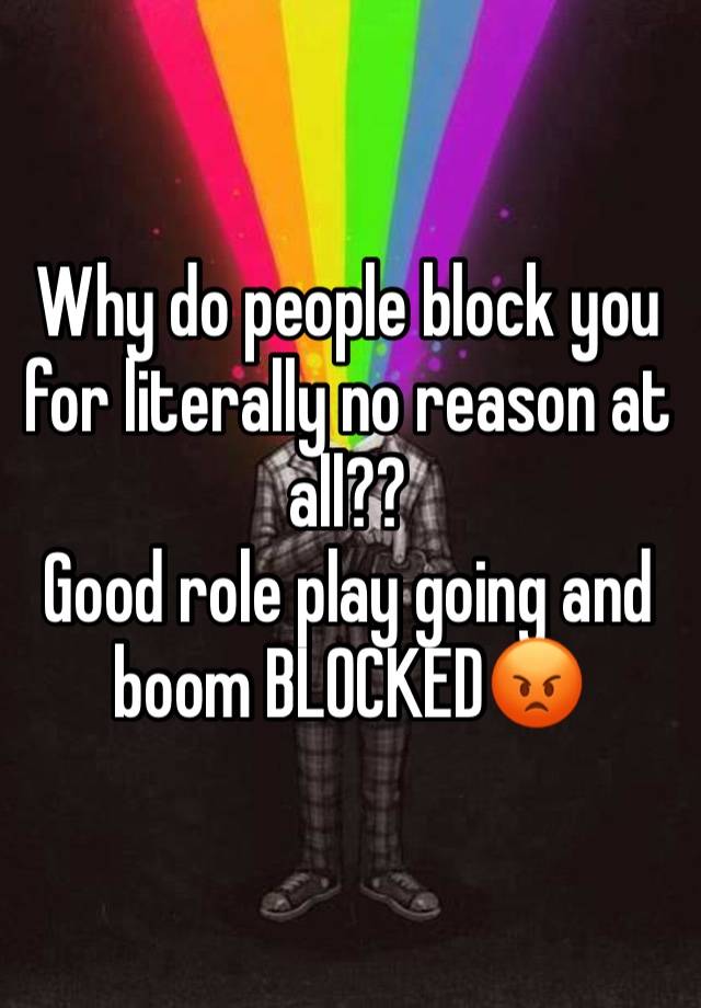 Why do people block you for literally no reason at all??
Good role play going and boom BLOCKED😡