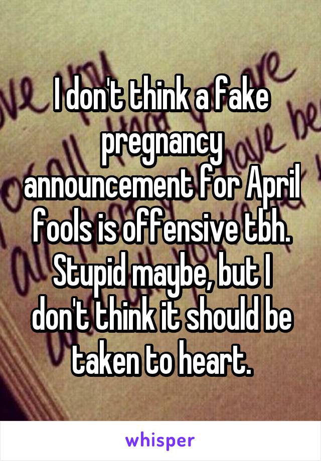 I don't think a fake pregnancy announcement for April fools is offensive tbh. Stupid maybe, but I don't think it should be taken to heart.