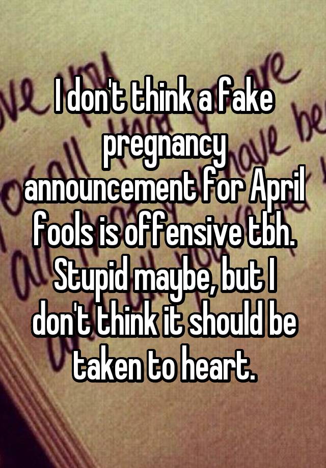 I don't think a fake pregnancy announcement for April fools is offensive tbh. Stupid maybe, but I don't think it should be taken to heart.