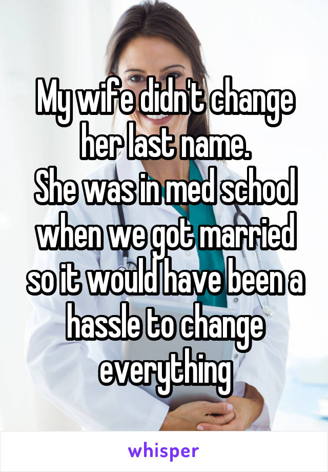 My wife didn't change her last name.
She was in med school when we got married so it would have been a hassle to change everything