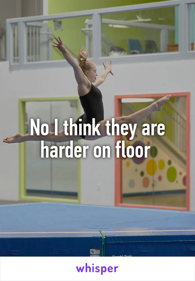 No I think they are harder on floor 