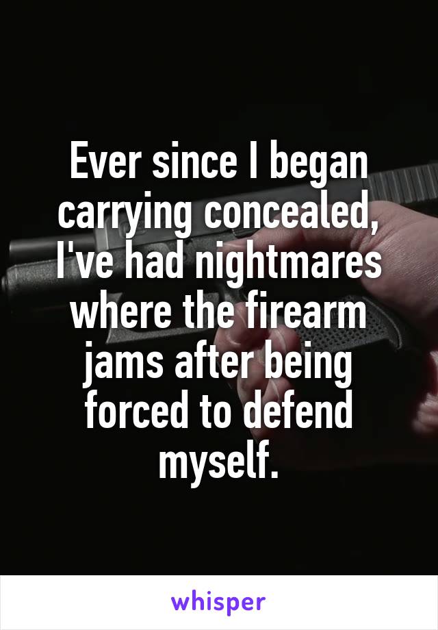 Ever since I began carrying concealed, I've had nightmares where the firearm jams after being forced to defend myself.