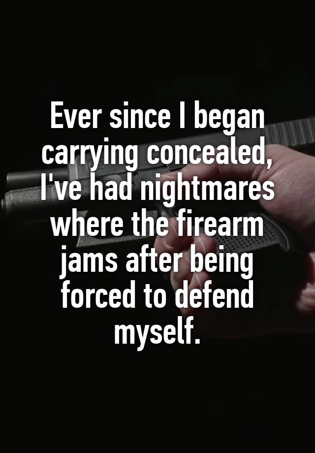 Ever since I began carrying concealed, I've had nightmares where the firearm jams after being forced to defend myself.