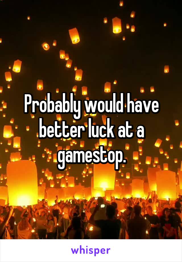 Probably would have better luck at a gamestop.